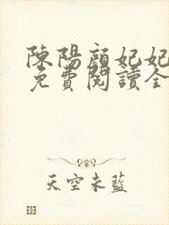 陈阳颜妃妃小说免费阅读全文无弹窗