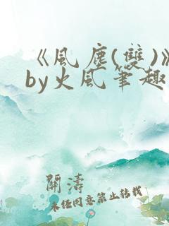 《风尘(双)》by火风笔趣阁免费
