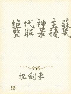 绝代神主苏莫完整版最后几张