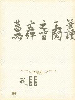 万古之王笔趣阁无弹窗阅读