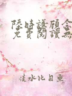 陆时谦顾念小说免费阅读无弹窗