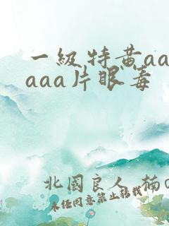 一级特黄aaaaaa片眼毒