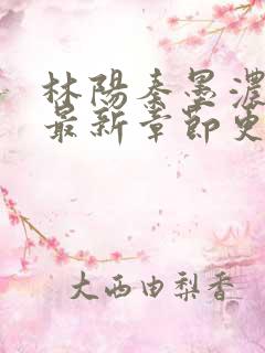 林阳秦墨浓小说最新章节更新