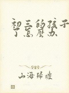 初三的孩子厌学了怎么办