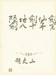 陆地剑仙剑阁守剑八十年完整版免费阅读全文