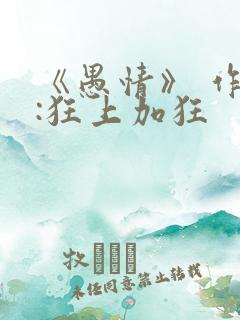 《愚情》 作者:狂上加狂