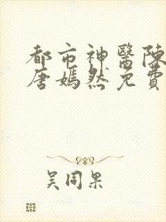 都市神医陈万里唐嫣然免费阅读