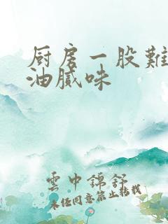 厨房一股难闻的油腻味