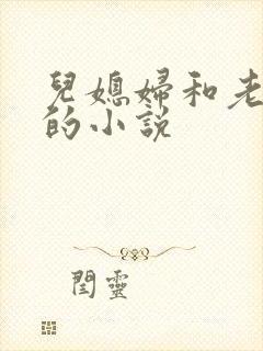 儿媳妇和老公公的小说