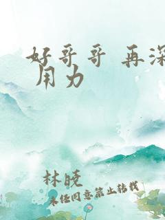 好哥哥 再深点 用力
