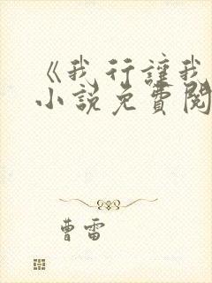 《我行让我上》小说免费阅读
