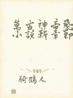 万古神帝飞天鱼小说新章节列表