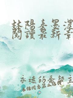 林阳秦墨浓免费阅读最新章节