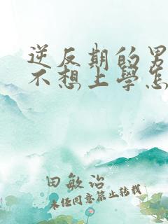 逆反期的男孩子不想上学怎么办