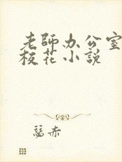 老师办公室狂肉校花小说