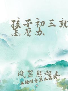 孩子初三就厌学怎么办