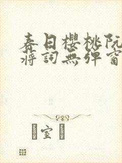 春日樱桃阮圆圆蒋词无弹窗笔趣阁