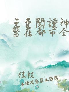免费阅读神级仙医在都市全文