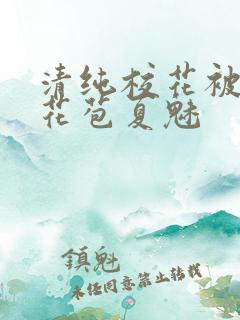 清纯校花被迫开花苞夏魅