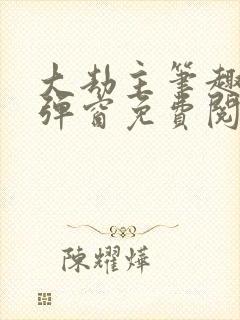 大劫主笔趣阁无弹窗免费阅读
