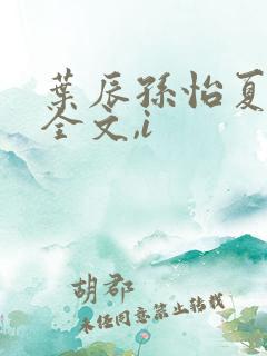 叶辰孙怡夏若雪全文,i