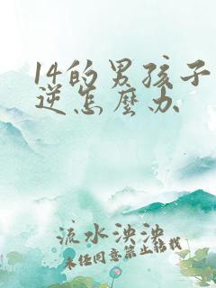 14的男孩子叛逆怎么办