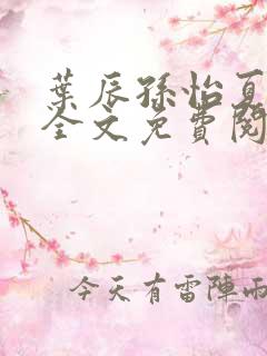 叶辰孙怡夏若雪全文免费阅读阅扑