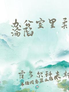办公室里柔佳的沦陷