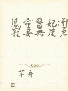 凤命医妃:邪王宠妻无度免费阅读