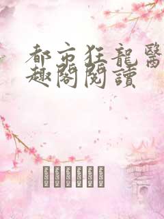 都市狂龙医仙笔趣阁阅读