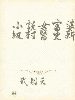 小说女富婆的神级村医更新