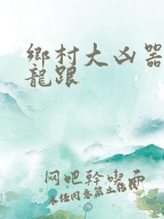 乡村大凶器小说龙跟