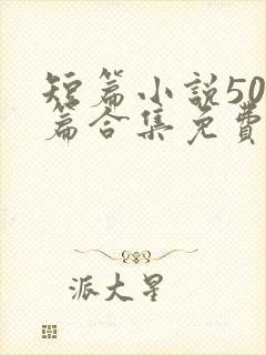 短篇小说500篇合集免费阅读