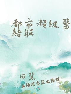 都市超级医仙完结版