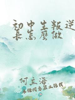 初中生叛逆期家长怎么做