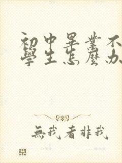 初中毕业不了的学生怎么办
