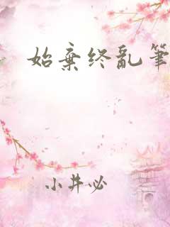 始弃终乱笔趣阁
