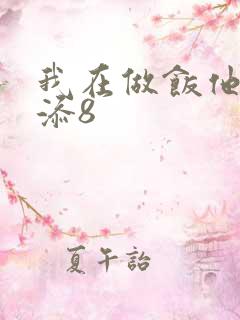 我在做饭他在下添8