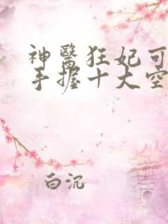 神医狂妃可逆天手握十大空间小说