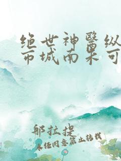 绝世神医纵横都市城南朱可人