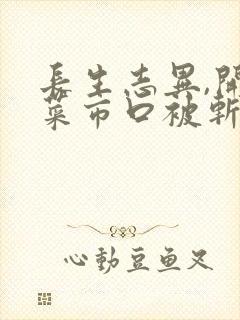 长生志异,开局菜市口被斩首txt