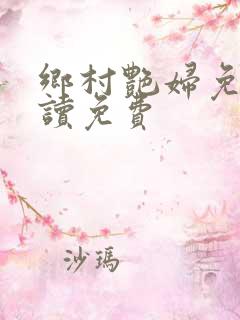乡村艳妇免费阅读免费