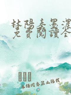林阳秦墨浓最新免费阅读全书