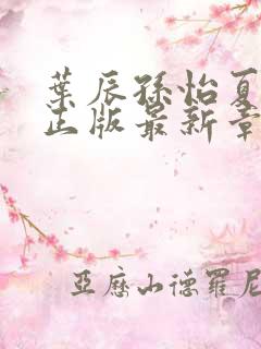 叶辰孙怡夏若雪正版最新章节列表
