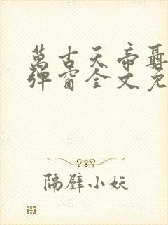 万古天帝聂天无弹窗全文免费阅读