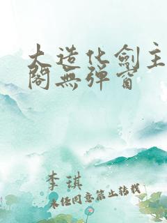 大造化剑主笔趣阁无弹窗