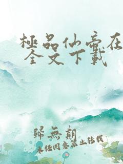 极品仙帝在花都 全文下载