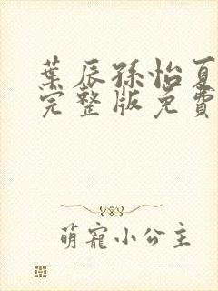 叶辰孙怡夏若雪完整版免费阅读新百强小说