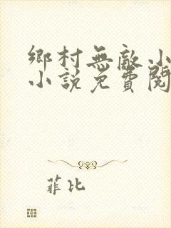 乡村无敌小医仙小说免费阅读