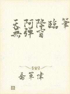 天阿降临笔趣阁无弹窗